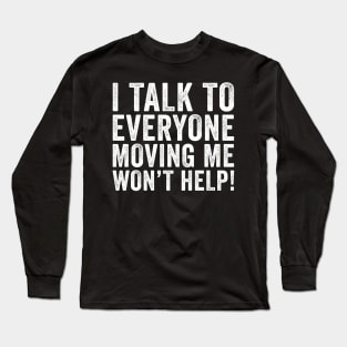 I Talk To Everyone Moving Me Won't Help Long Sleeve T-Shirt